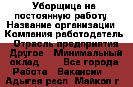 Уборщица на постоянную работу › Название организации ­ Компания-работодатель › Отрасль предприятия ­ Другое › Минимальный оклад ­ 1 - Все города Работа » Вакансии   . Адыгея респ.,Майкоп г.